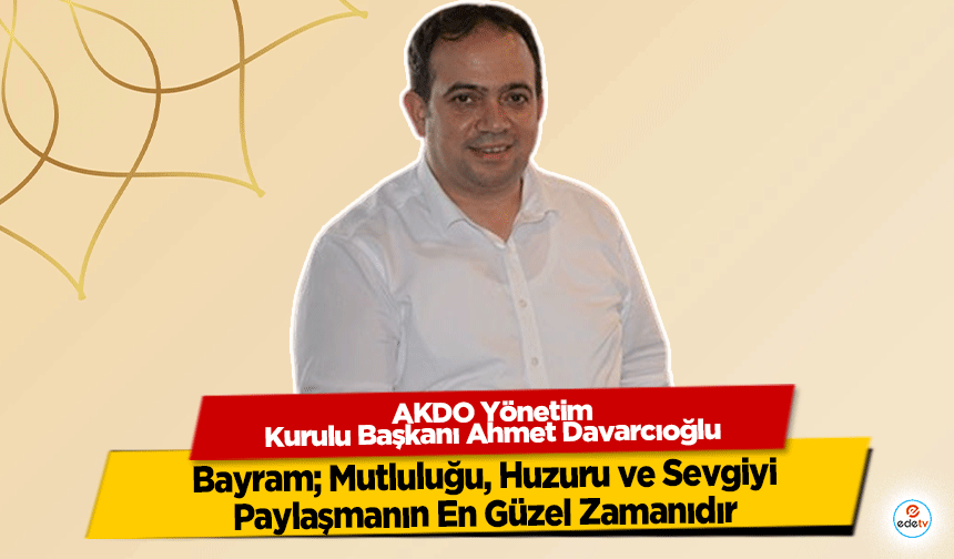 Davarcıoğlu, Bayram; Mutluluğu, Huzuru Ve Sevgiyi Paylaşmanın En Güzel Zamanıdır