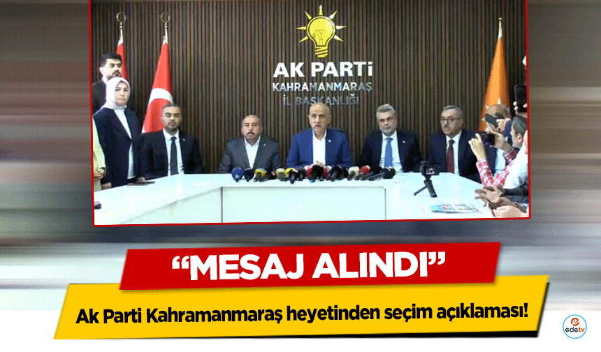 Ak Parti Kahramanmaraş heyetinden seçim açıklaması! “Mesaj alındı”