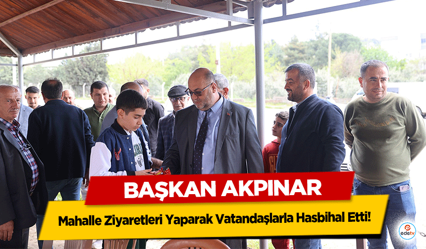 Başkan Akpınar, Mahalle Ziyaretleri Yaparak Vatandaşlarla Hasbihal Etti