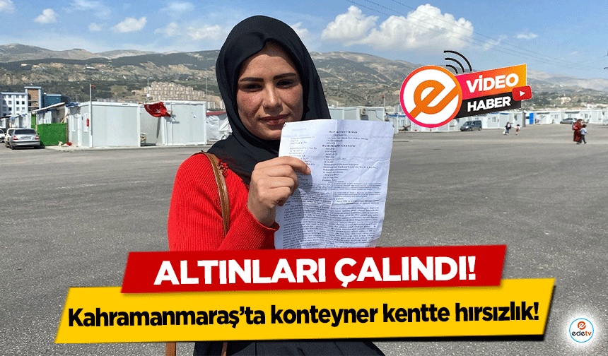 Kahramanmaraş’ta konteyner kentte hırsızlık! Altınları çalındı!