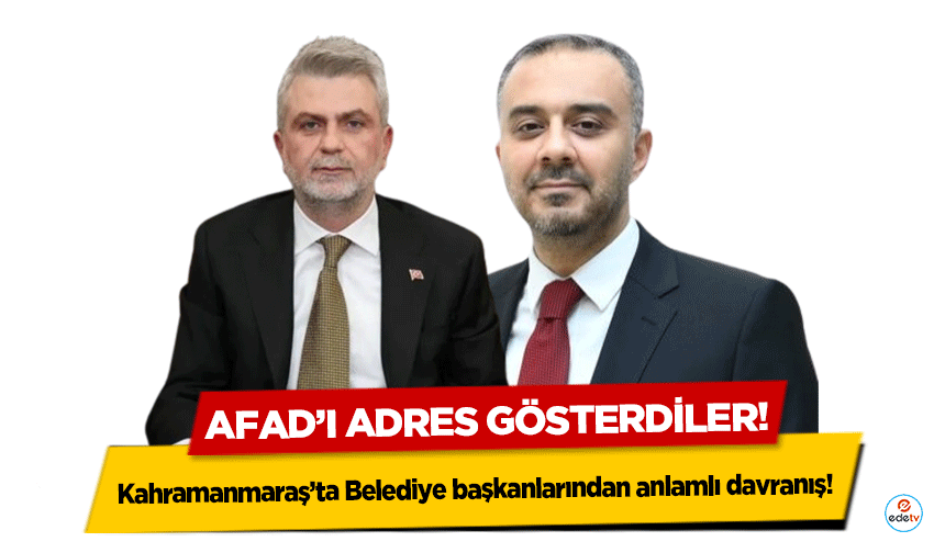 Kahramanmaraş’ta Belediye başkanlarından anlamlı davranış! AFAD’ı adres gösterdiler!