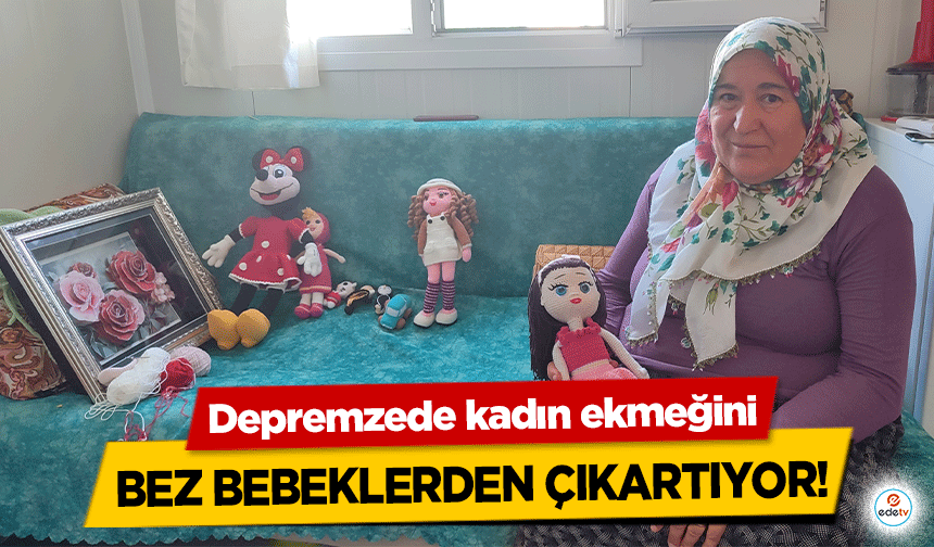 Depremzede kadın ekmeğini bez bebeklerden çıkartıyor!