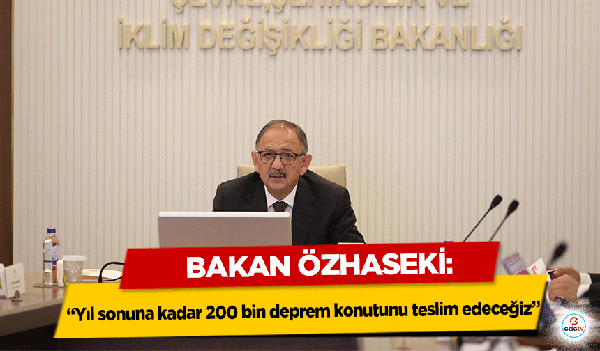 Bakan Özhaseki: “Yıl sonuna kadar 200 bin deprem konutunu teslim edeceğiz”