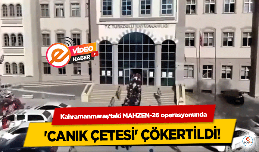 Kahramanmaraş’taki MAHZEN-26 operasyonunda 'Canık Çetesi' Çökertildi!