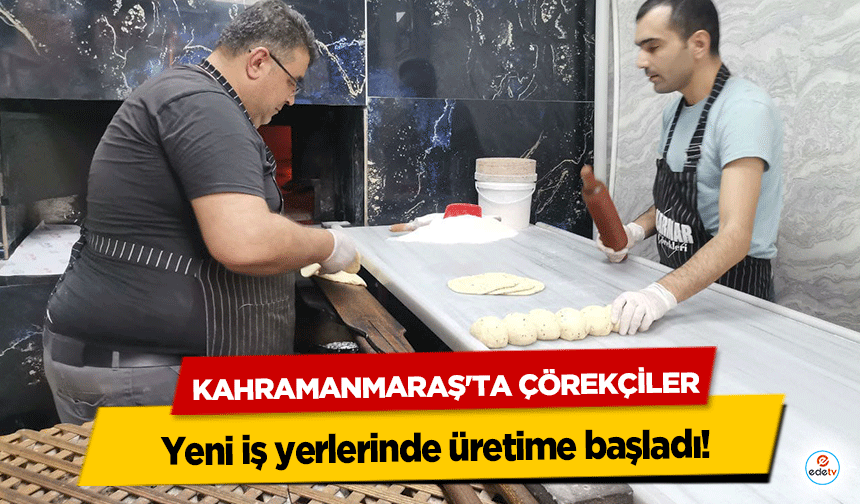 Kahramanmaraş'ta çörekçiler yeni iş yerlerinde üretime başladı!