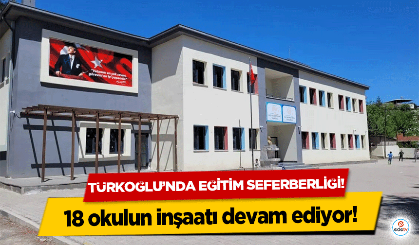Türkoğlu’nda eğitim seferberliği! 18 okulun inşaatı devam ediyor