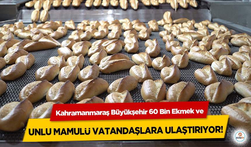 Kahramanmaraş Büyükşehir 60 Bin Ekmek ve unlu mamulü vatandaşlara ulaştırıyor!