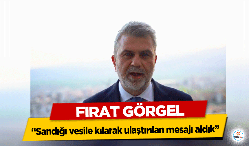 Fırat Görgel “Sandığı vesile kılarak ulaştırılan mesajı aldık”