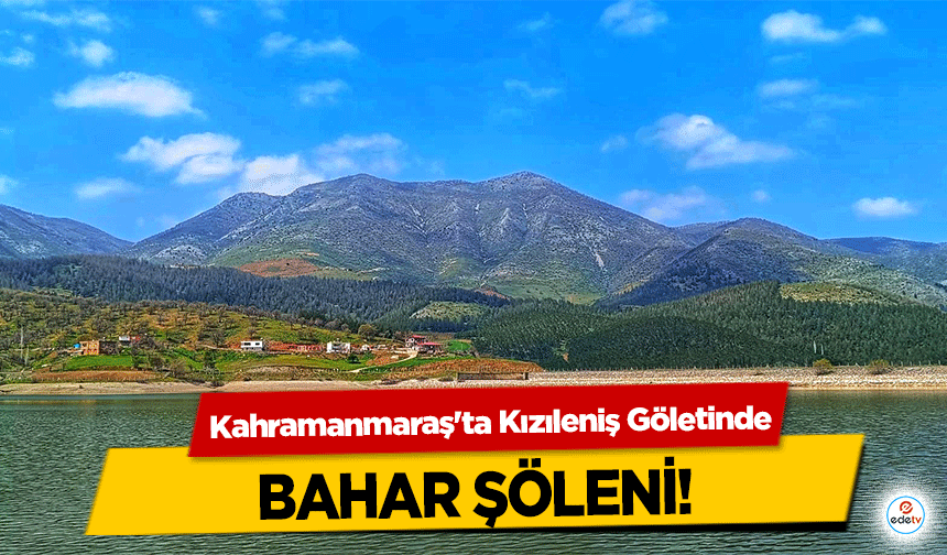 Kahramanmaraş'ta Kızıleniş Göletinde bahar şöleni!