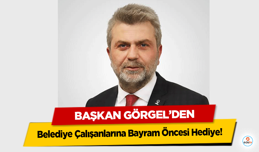 Başkan Görgel’den Belediye Çalışanlarına Bayram Öncesi Hediye!