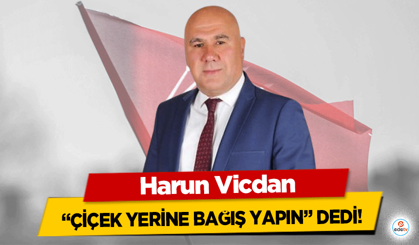 Harun Vicdan, “Çiçek yerine bağış yapın” dedi!