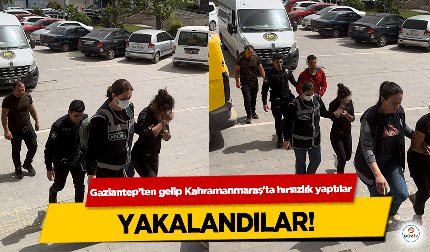Gaziantep’ten gelip Kahramanmaraş'ta hırsızlık yaptılar, yakalandılar!
