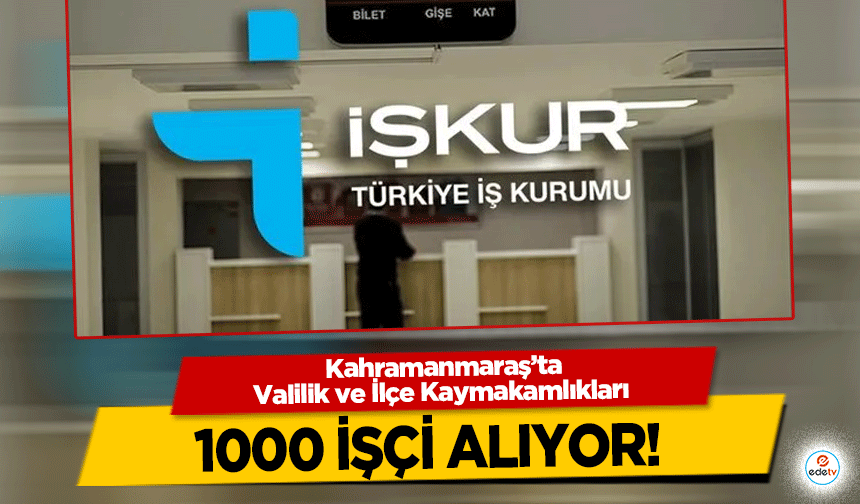 Kahramanmaraş’ta Valilik ve İlçe Kaymakamlıkları 1000 işçi alıyor!