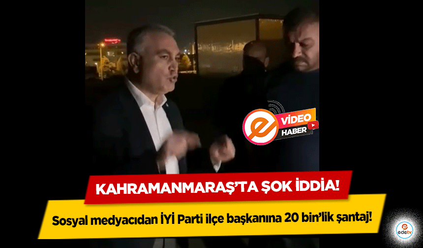 Kahramanmaraş’ta şok iddia! Sosyal medyacıdan İYİ Parti ilçe başkanına 20 bin’lik şantaj!