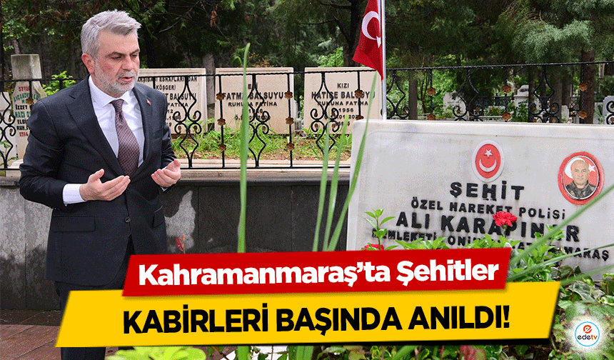 Kahramanmaraş’ta Şehitler kabirleri başında anıldı!