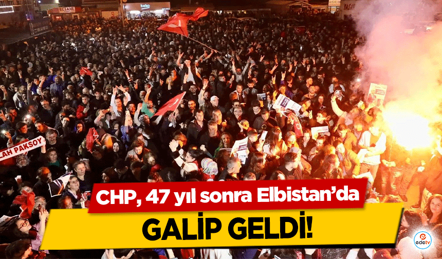 CHP, 47 yıl sonra Elbistan’da galip geldi!