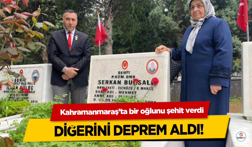 Kahramanmaraş’ta bir oğlunu şehit verdi, diğerini deprem aldı!