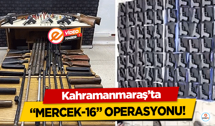 Kahramanmaraş’ta “MERCEK-16” operasyonu!