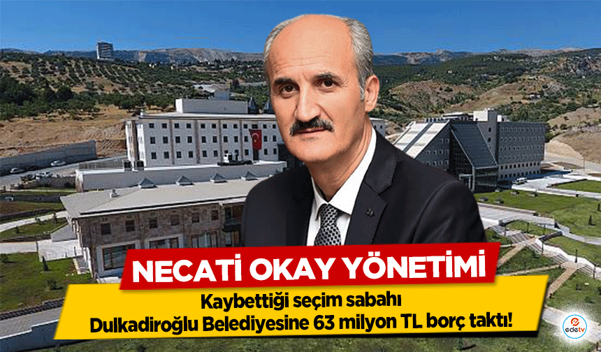Necati Okay Yönetimi, kaybettiği seçim sabahı Dulkadiroğlu Belediyesine 63 milyon TL borç taktı!