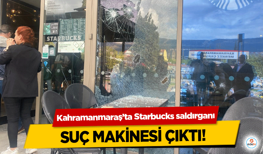 Kahramanmaraş’ta Starbucks saldırganı suç makinesi çıktı!