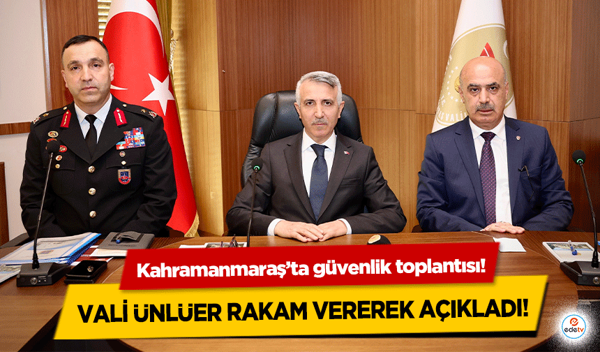 Kahramanmaraş’ta güvenlik toplantısı! Vali Ünlüer rakam vererek açıkladı!