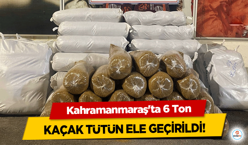 Kahramanmaraş'ta 6 Ton kaçak tütün ele geçirildi