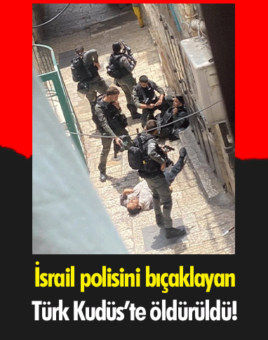 İsrail polisini bıçaklayan Türk Kudüs’te öldürüldü