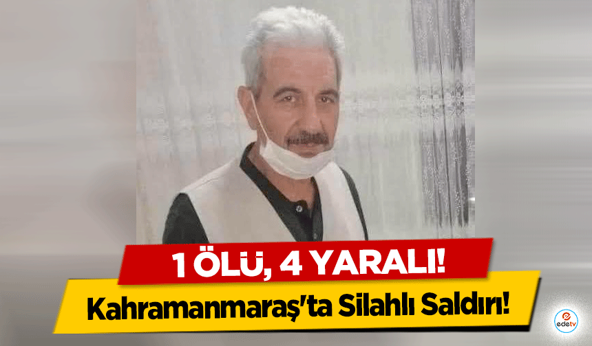 Kahramanmaraş'ta Silahlı Saldırı! 1 Ölü, 4 Yaralı