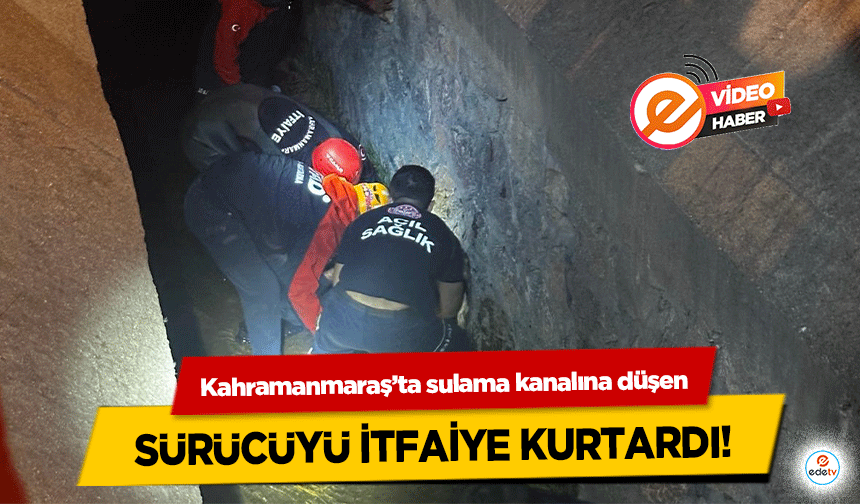 Kahramanmaraş’ta sulama kanalına düşen sürücüyü itfaiye kurtardı