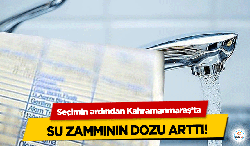 Seçimin ardından Kahramanmaraş’ta su zammının dozu arttı!