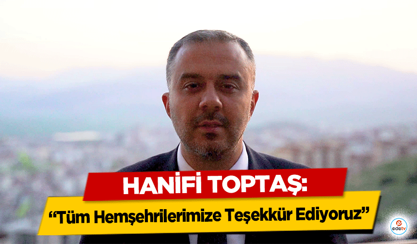 Hanifi Toptaş: “Tüm Hemşehrilerimize Teşekkür Ediyoruz”