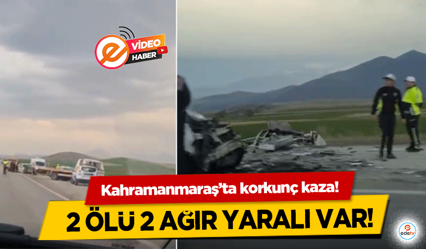 Kahramanmaraş’ta korkunç kaza! 2 ölü 2 ağır yaralı var!