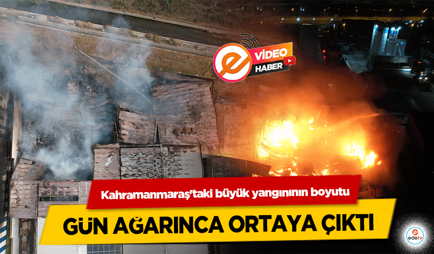 Kahramanmaraş'taki büyük yangınının boyutu gün ağarınca ortaya çıktı