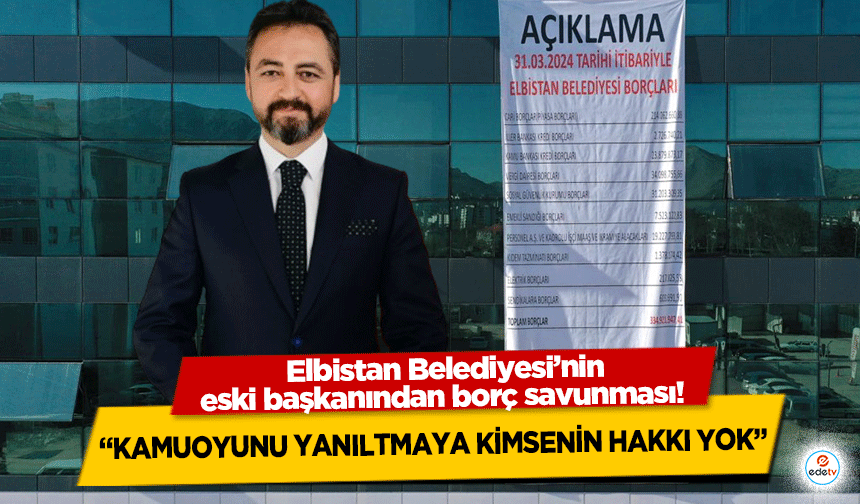 Elbistan Belediyesi’nin eski başkanından borç savunması! “Kamuoyunu yanıltmaya kimsenin hakkı yok”