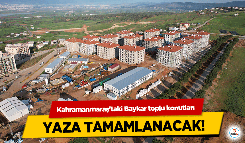 Kahramanmaraş’taki Baykar toplu konutları yaza tamamlanacak!