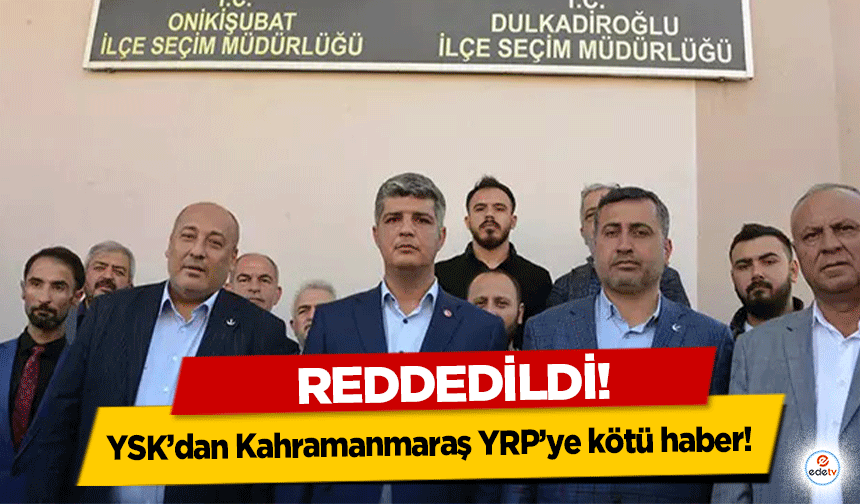 YSK’dan Kahramanmaraş YRP’ye kötü haber! Reddedildi!