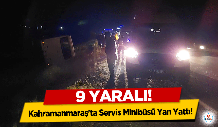 Kahramanmaraş'ta Servis Minibüsü Yan Yattı! 9 yaralı