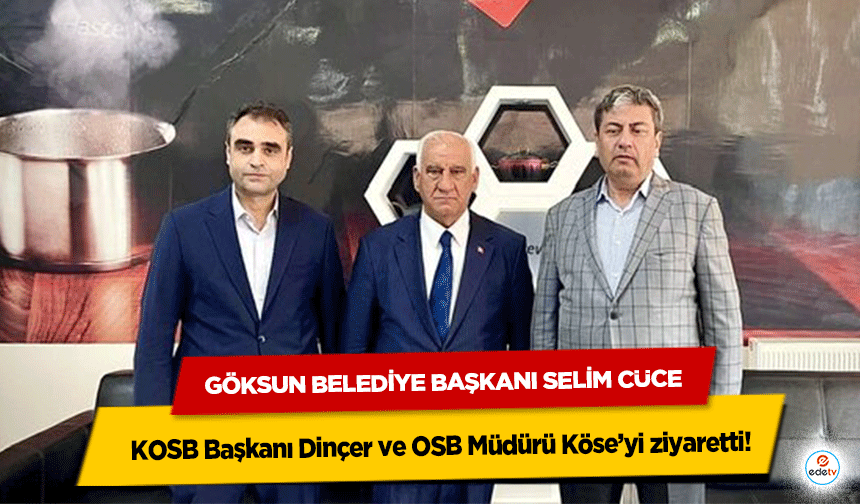Göksun Belediye Başkanı Selim Cüce KOSB Başkanı Dinçer ve OSB Müdürü Köse’yi ziyaretti!