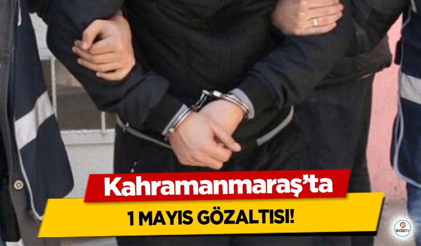 Kahramanmaraş’ta 1 Mayıs gözaltısı!