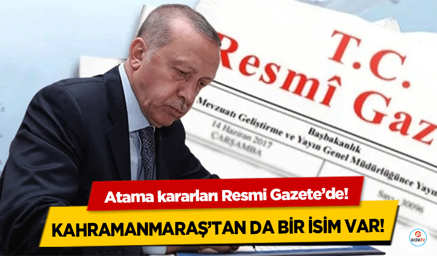 Atama kararları Resmi Gazete’de! Kahramanmaraş’tan da bir isim var!