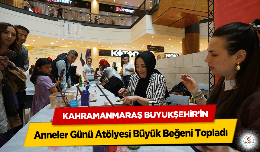 Kahramanmaraş Büyükşehir’in Anneler Günü Atölyesi Büyük Beğeni Topladı