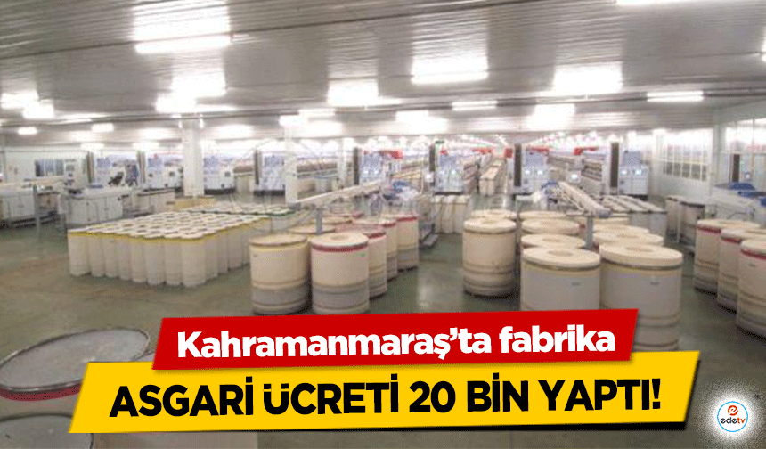 Kahramanmaraş’ta fabrika asgari ücreti 20 bin yaptı!