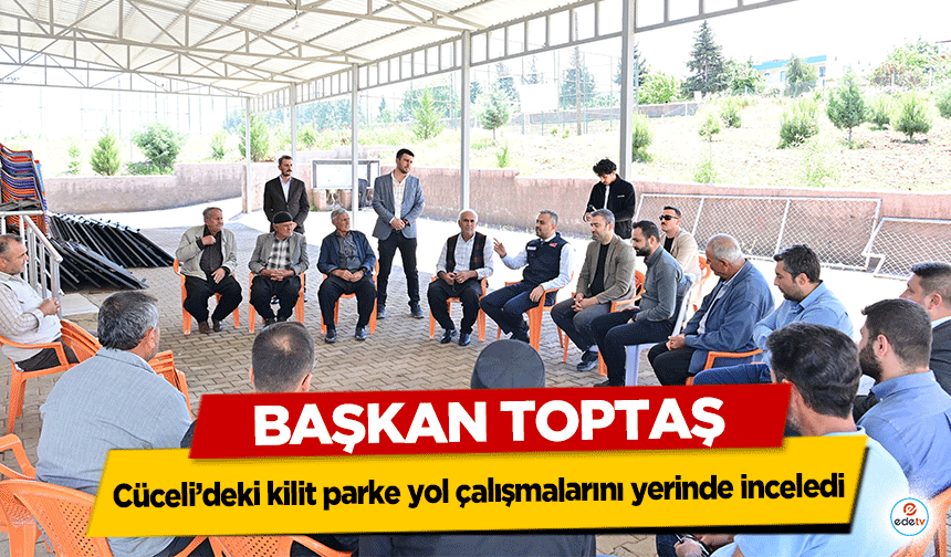 Başkan Toptaş, Cüceli’deki kilit parke yol çalışmalarını yerinde inceledi