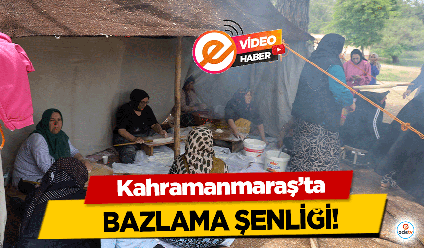 Kahramanmaraş’ta bazlama şenliği!