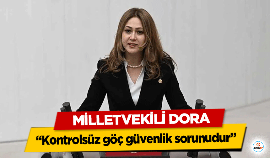 Milletvekili Dora “Kontrolsüz göç güvenlik sorunudur”