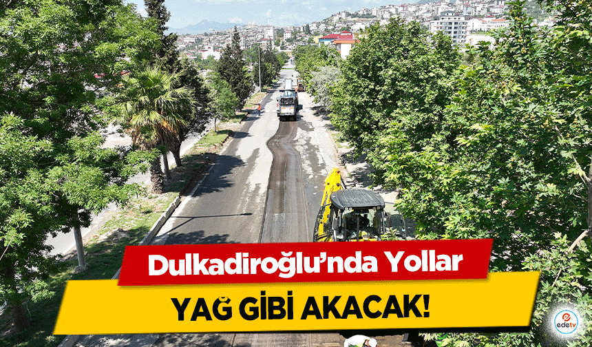 Dulkadiroğlu’nda Yollar yağ gibi akacak!