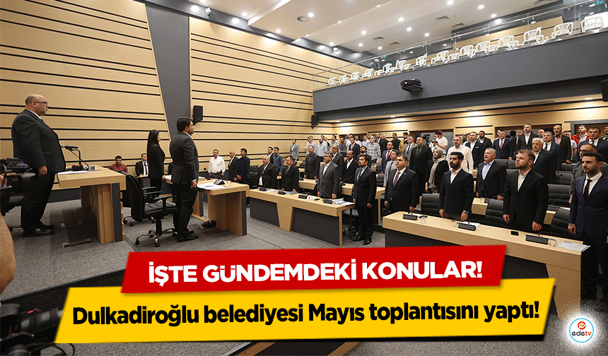 Dulkadiroğlu belediyesi Mayıs toplantısını yaptı!