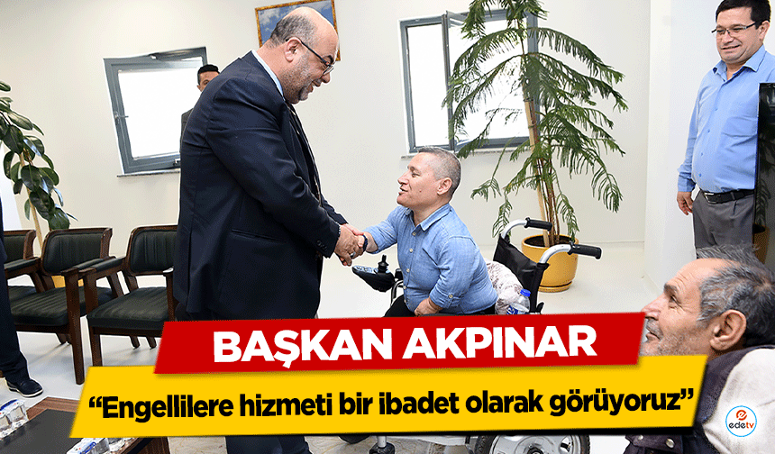 Başkan Akpınar, “Engellilere hizmeti bir ibadet olarak görüyoruz”