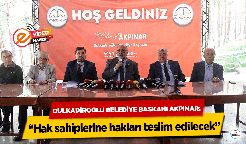 Dulkadiroğlu Belediye Başkanı Akpınar: “Hak sahiplerine hakları teslim edilecek”