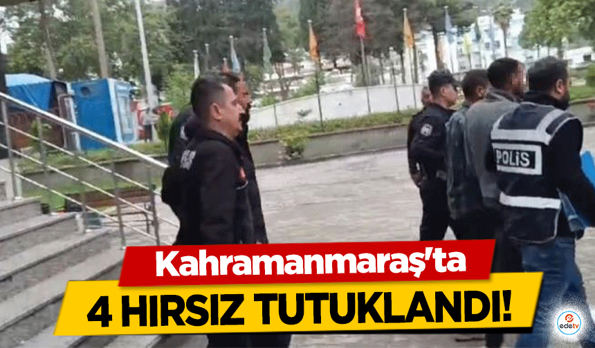 Kahramanmaraş’ta 4 hırsız tutuklandı!